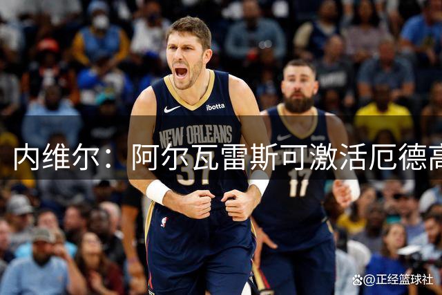 内维尔：阿尔瓦雷斯可激活厄德高 枪手锋线尚缺尖刀