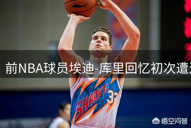 前NBA球员埃迪-库里回忆初次遭遇奥尼尔的震撼经历