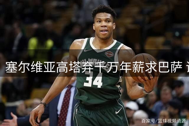 塞尔维亚高塔弃千万年薪求巴萨 诺坎普锋线补强现惊喜转机