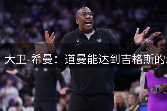 大卫-希曼：道曼能达到吉格斯的水平；不认为斯凯利想离队