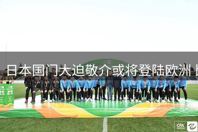 日本国门大迫敬介或将登陆欧洲 比甲劲旅正式报价