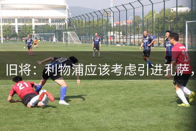 旧将：利物浦应该考虑引进孔萨，他是个经验丰富的可靠选择