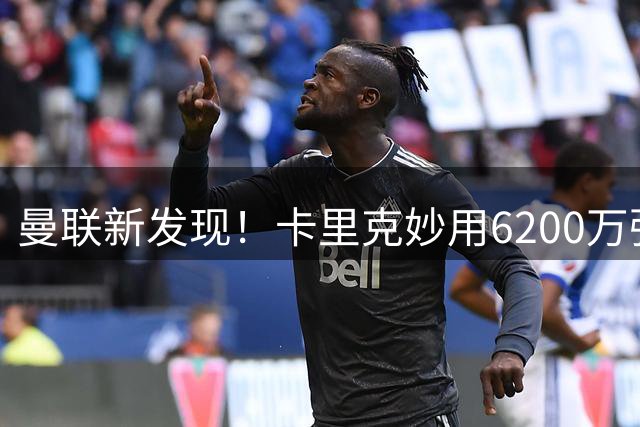 曼联新发现！卡里克妙用6200万强援 右路面临重新洗牌