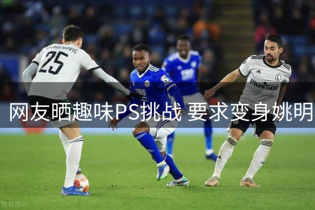 网友晒趣味PS挑战 要求变身姚明再现篮球巨人风范
