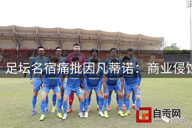 足坛名宿痛批因凡蒂诺：商业侵蚀足球本质 国际足联主席面临信任危机