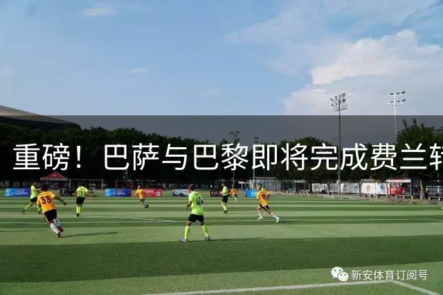 重磅！巴萨与巴黎即将完成费兰转会 5000万欧交易进入最后阶段