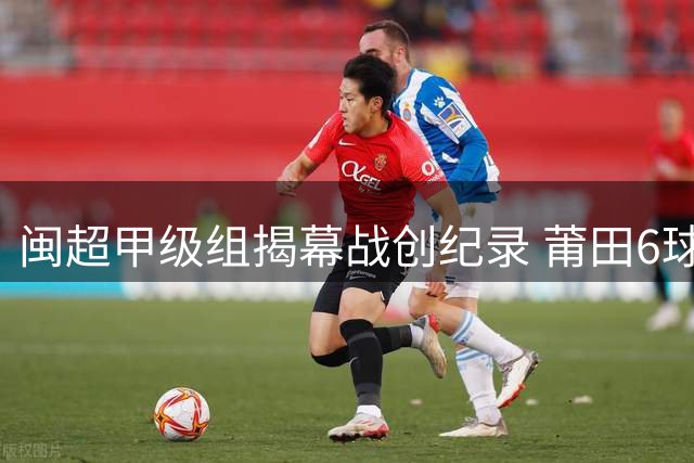 闽超甲级组揭幕战创纪录 莆田6球大胜引爆主场
