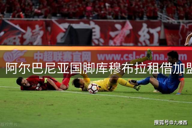 阿尔巴尼亚国脚库穆布拉租借加盟西甲 巴列卡诺俱乐部官宣新援