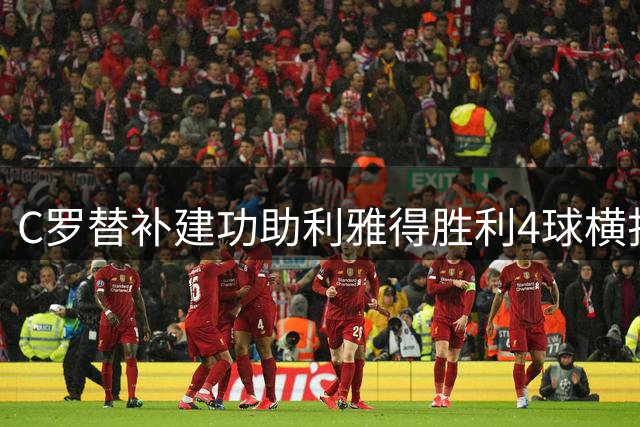 C罗替补建功助利雅得胜利4球横扫同城对手