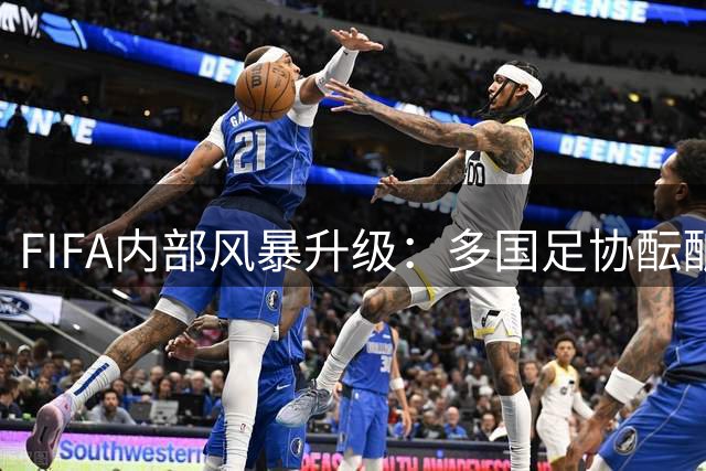 FIFA内部风暴升级：多国足协酝酿"逼宫"因凡蒂诺下台