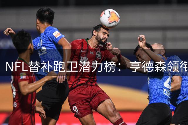 NFL替补跑卫潜力榜：亨德森领衔，五大新星引发关注