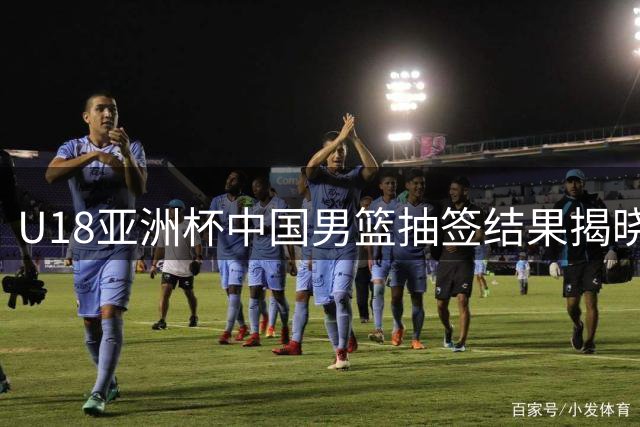 U18亚洲杯中国男篮抽签结果揭晓 西亚劲旅成主要对手